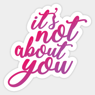 It's Not About You Sticker